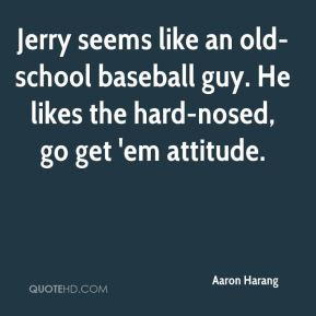 Aaron Harang - Jerry seems like an old-school baseball guy. He likes ...