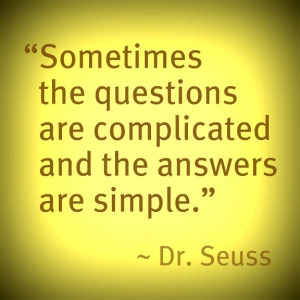 ... the questions are complicated and the answers are simple. --Dr. Seuss