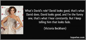 ... constantly. But I keep telling him that looks fade. - Victoria Beckham