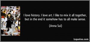 ... together, but in the end it somehow has to all make sense. - Anna Sui