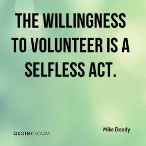 The willingness to volunteer is a selfless act. - Mike Doody