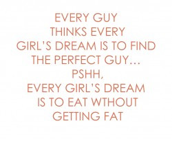 ... perfect_guy_pshh_every_girl_s_dream_is_to_eat_without_getting_fat_.jpg