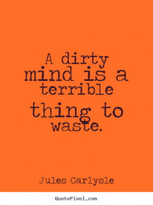 ... quotes - A dirty mind is a terrible thing to waste. - Love quotes