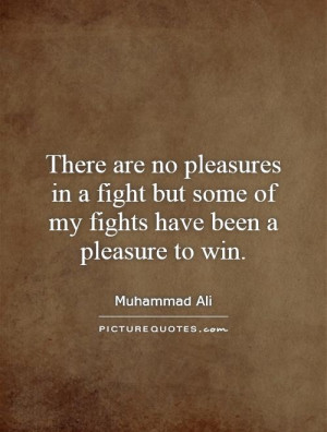 ... fight but some of my fights have been a pleasure to win. Picture Quote