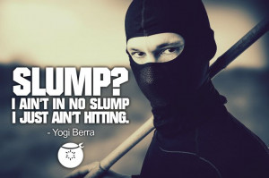 Slump? I ain't in no slump, I just ain't hitting.