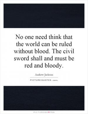 No one need think that the world can be ruled without blood. The civil ...