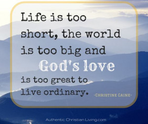 Life is too short, the world is too big and God’s love is too great ...