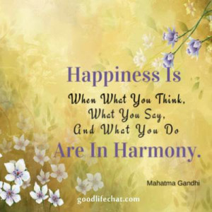 Happiness is when what you think, what you say, and what you do are ...