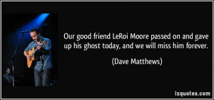 ... gave up his ghost today, and we will miss him forever. - Dave Matthews