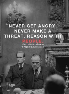 Never Get Angry...Never Make a Threat...Reason With People -Don Vito ...