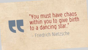 You must have chaos within you to give birth to a dancing star ...