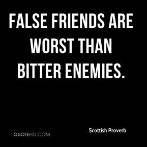 Scottish Proverb - False friends are worst than bitter enemies.