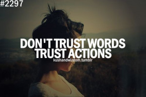 action speaks MUCH louder than words!! if you want to know who someone ...