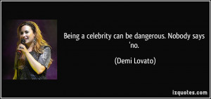 Being a celebrity can be dangerous. Nobody says 'no. - Demi Lovato
