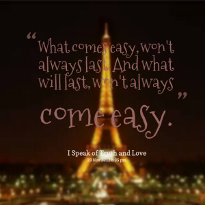 Quotes Picture: what comes easy, won't always last and what will last ...