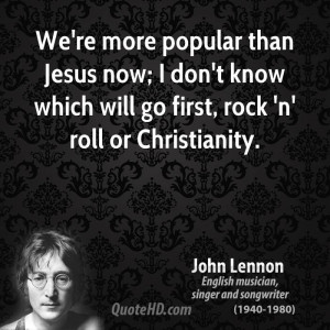 We're more popular than Jesus now; I don't know which will go first ...