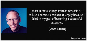 Most success springs from an obstacle or failure. I became a ...