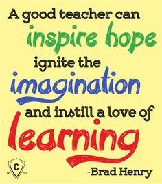 good teacher can inspire hope, ignite the imagination, and instill a ...