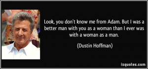 ... you as a woman than I ever was with a woman as a man. - Dustin Hoffman