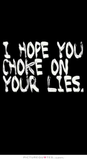 hope you choke on your lies Picture Quote #1
