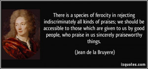 ... who praise in us sincerely praiseworthy things. - Jean de la Bruyere
