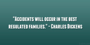 ... will occur in the best regulated families.” – Charles Dickens