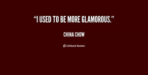quote-China-Chow-i-used-to-be-more-glamorous-153416.png