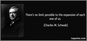 ... limit possible to the expansion of each one of us. - Charles M. Schwab
