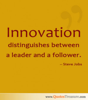 Innovation distinguishes between a leader and a follower.