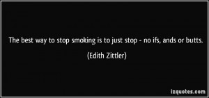 ... stop smoking is to just stop - no ifs, ands or butts. - Edith Zittler