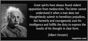 Great spirits have always found violent opposition from mediocrities ...