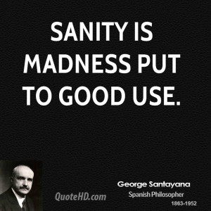Sanity is madness put to good use.