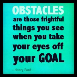 Obstacles are those frightful things you see when you take your eyes ...