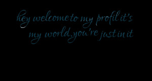 Quotes Picture: hey welcome to my profil it's my worldyou're just in ...