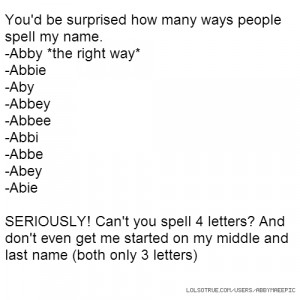 ... how many ways people spell my name. -Abby *the right way* -Abbie -A