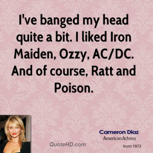 ve banged my head quite a bit. I liked Iron Maiden, Ozzy, AC/DC. And ...