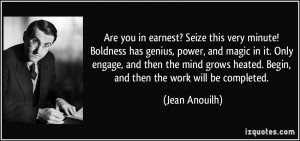 Are you in earnest? Seize this very minute! Boldness has genius, power ...