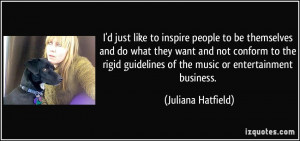 just like to inspire people to be themselves and do what they want ...