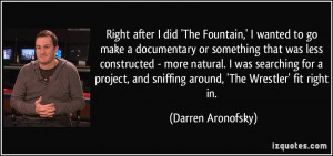 Right after I did 'The Fountain,' I wanted to go make a documentary or ...