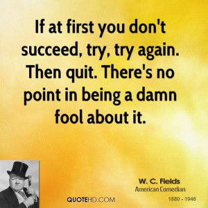 If at first you don't succeed, try, try again. Then quit. There's no ...