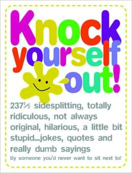 Knock Yourself Out!: 237 Sidesplitting, Totally Ridiculous, Not Always ...