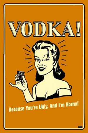 alcohol, funny, horny, ugly, vodka