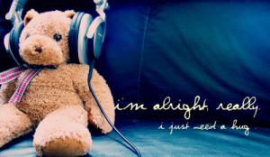 alright really. I just need a hug.Found on: weheartit.com