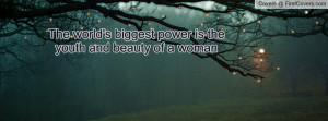 the world's biggest power is the youth and beauty of a woman ...