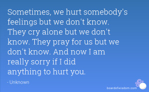 hurt somebody's feelings but we don't know. They cry alone but we don ...