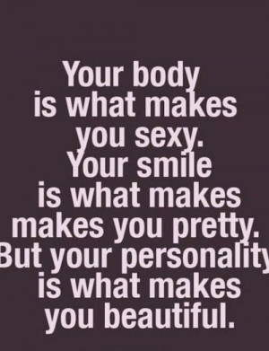 ... makes you pretty, but your personality is what makes you beautiful