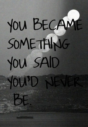 sayingpictures: you became someting you said you never be