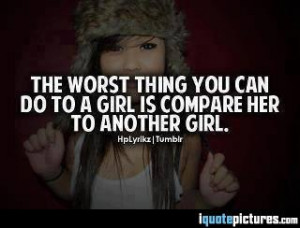 The worst thing you can do to a girl is compare her to another girl