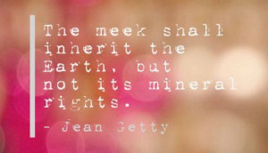 ... Meek Shall Inherit the Earth,but Not Its Mineral Rights ~ Earth Quote