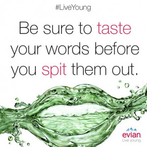 ... sure to taste your words before you spit them out.